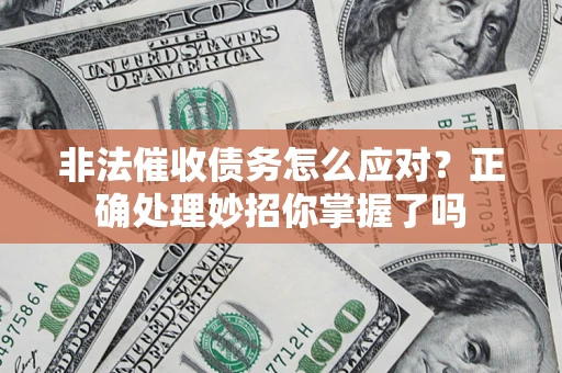 武汉非法催收债务怎么应对？正确处理妙招你掌握了吗