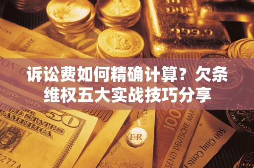 武汉诉讼费如何精确计算？欠条维权五大实战技巧分享