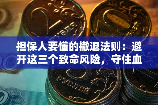 武汉担保人要懂的撤退法则：避开这三个致命风险，守住血汗钱