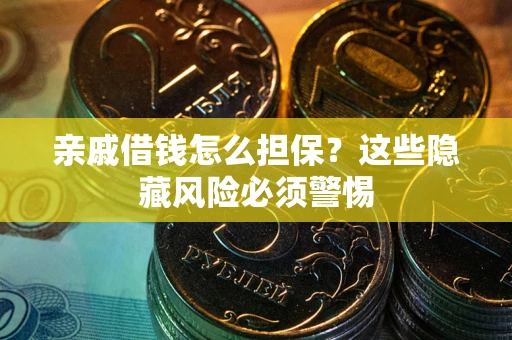 武汉亲戚借钱怎么担保？这些隐藏风险必须警惕
