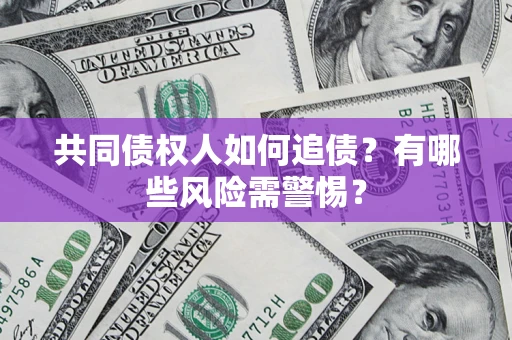武汉共同债权人如何追债？有哪些风险需警惕？
