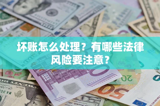 武汉坏账怎么处理？有哪些法律风险要注意？