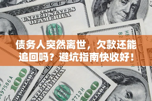 武汉债务人突然离世，欠款还能追回吗？避坑指南快收好！