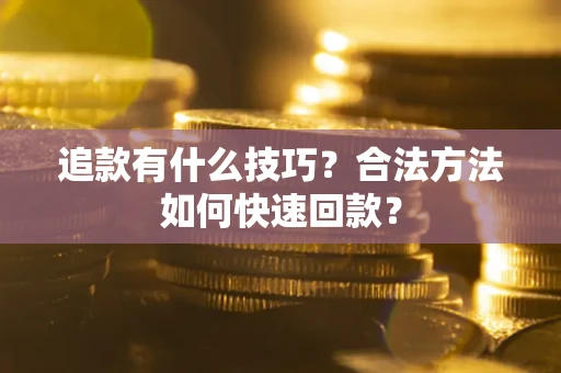 武汉追款有什么技巧？合法方法如何快速回款？