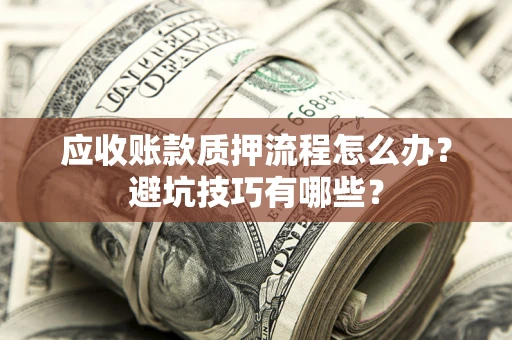 武汉应收账款质押流程怎么办？避坑技巧有哪些？