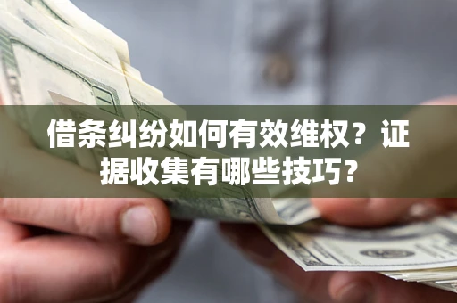武汉借条纠纷如何有效维权？证据收集有哪些技巧？