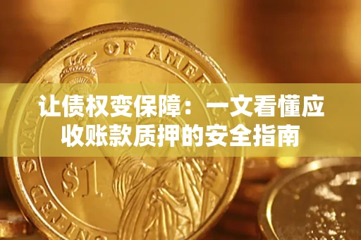 武汉让债权变保障：一文看懂应收账款质押的安全指南