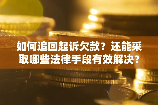 武汉如何追回起诉欠款？还能采取哪些法律手段有效解决？