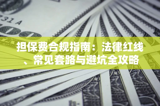 武汉担保费合规指南：法律红线、常见套路与避坑全攻略