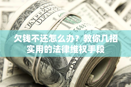 武汉欠钱不还怎么办？教你几招实用的法律维权手段