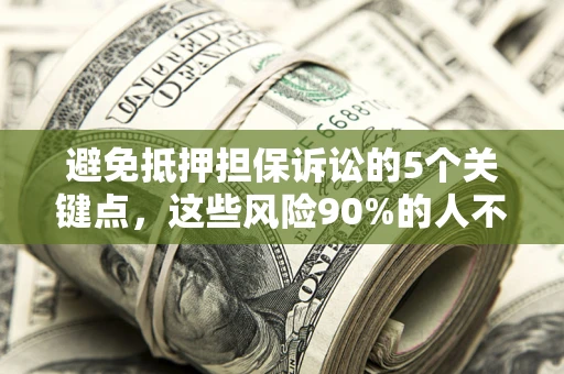 武汉避免抵押担保诉讼的5个关键点，这些风险90%的人不知道！