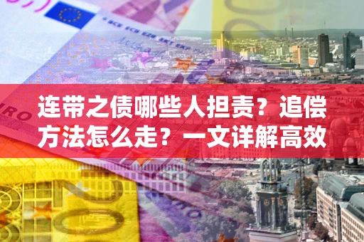 武汉连带之债哪些人担责？追偿方法怎么走？一文详解高效维权流程