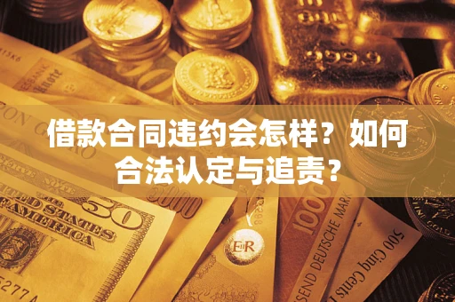 武汉借款合同违约会怎样？如何合法认定与追责？