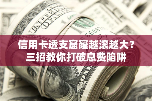 武汉信用卡透支窟窿越滚越大？三招教你打破息费陷阱