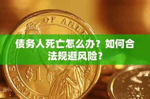 武汉债务人死亡怎么办？如何合法规避风险？