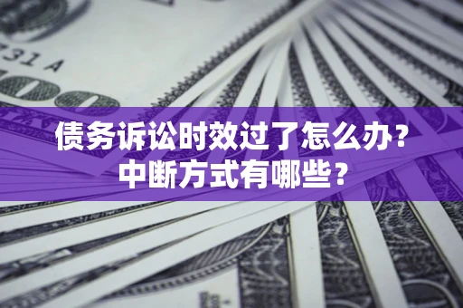 武汉债务诉讼时效过了怎么办？中断方式有哪些？