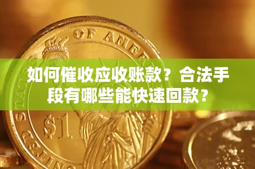 武汉如何催收应收账款？合法手段有哪些能快速回款？