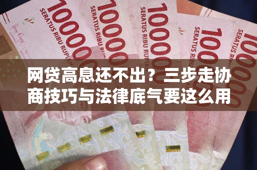 武汉网贷高息还不出？三步走协商技巧与法律底气要这么用