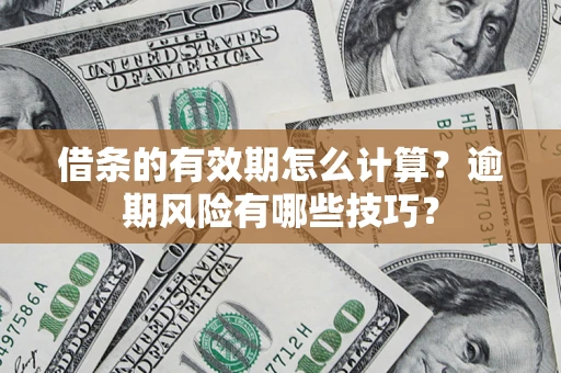 武汉借条的有效期怎么计算？逾期风险有哪些技巧？