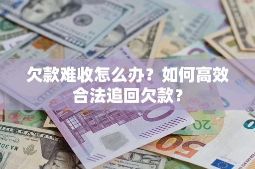 武汉欠款难收怎么办？如何高效合法追回欠款？