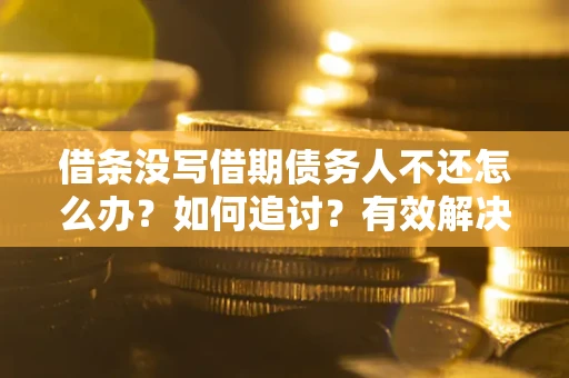 武汉借条没写借期债务人不还怎么办？如何追讨？有效解决方案！