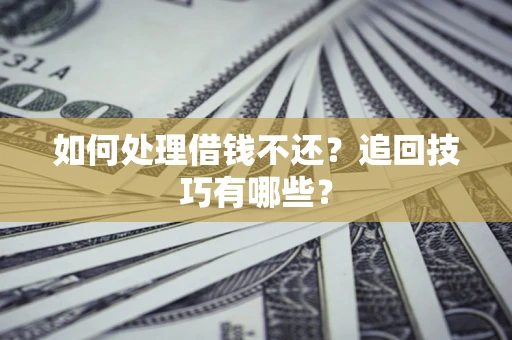 武汉如何处理借钱不还？追回技巧有哪些？