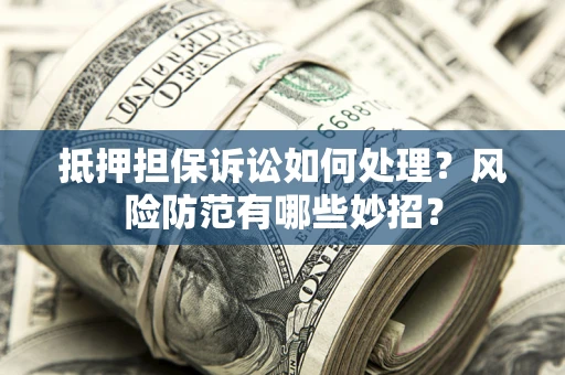 武汉抵押担保诉讼如何处理？风险防范有哪些妙招？