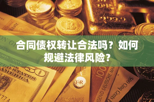 武汉合同债权转让合法吗？如何规避法律风险？