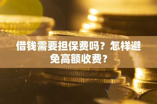 武汉借钱需要担保费吗？怎样避免高额收费？