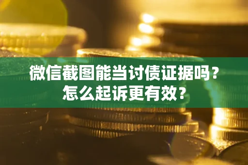 武汉微信截图能当讨债证据吗？怎么起诉更有效？