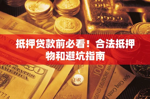 武汉抵押贷款前必看！合法抵押物和避坑指南