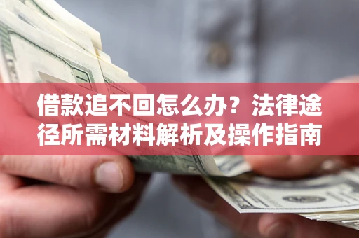 武汉借款追不回怎么办?法律途径所需材料解析及操作指南 武汉借款追不回怎么办?法律途径所需材料解析及操作指南