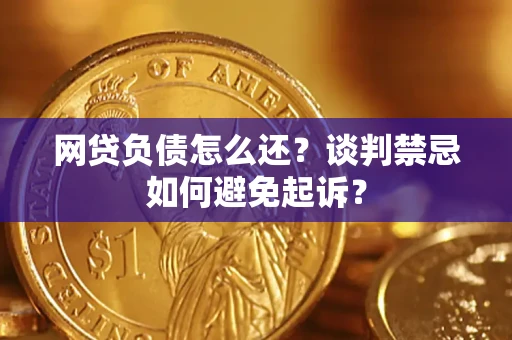 武汉网贷负债怎么还？谈判禁忌如何避免起诉？