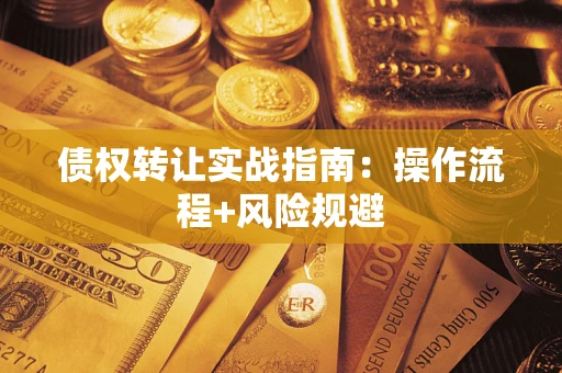 武汉债权转让实战指南：操作流程+风险规避