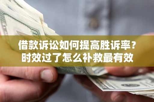 武汉借款诉讼如何提高胜诉率？时效过了怎么补救最有效