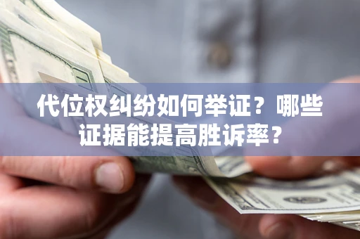 武汉代位权纠纷如何举证？哪些证据能提高胜诉率？