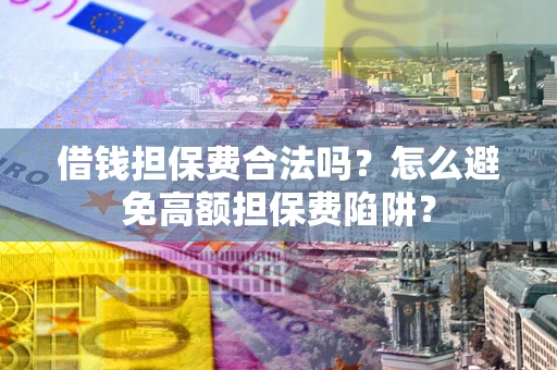 武汉借钱担保费合法吗？怎么避免高额担保费陷阱？