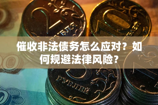 武汉催收非法债务怎么应对？如何规避法律风险？
