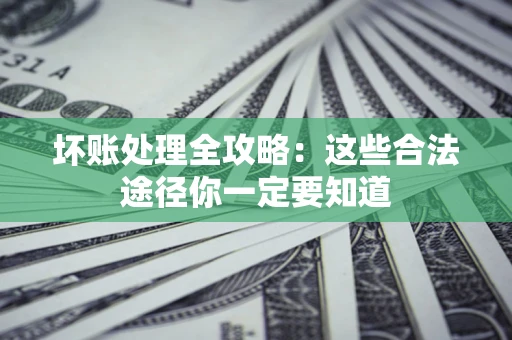 武汉坏账处理全攻略：这些合法途径你一定要知道
