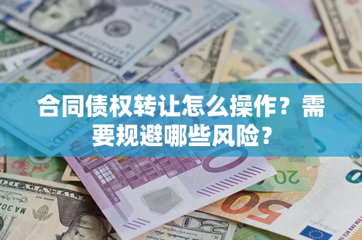 武汉合同债权转让怎么操作？需要规避哪些风险？