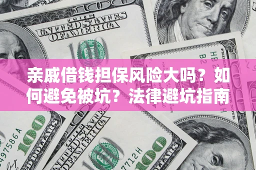 武汉亲戚借钱担保风险大吗？如何避免被坑？法律避坑指南