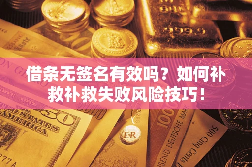 武汉借条无签名有效吗？如何补救补救失败风险技巧！