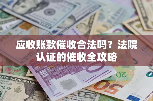 武汉应收账款催收合法吗？法院认证的催收全攻略