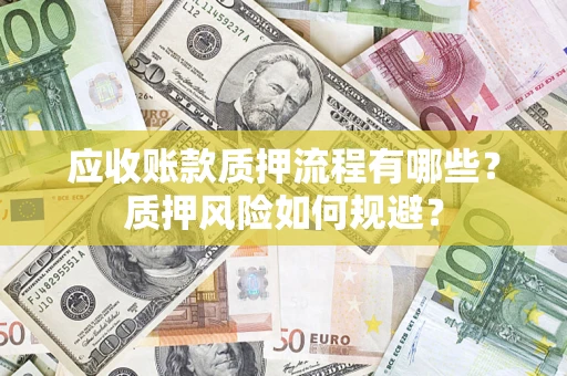 武汉应收账款质押流程有哪些？质押风险如何规避？