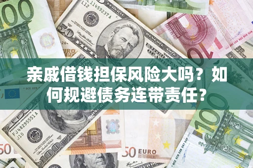 武汉亲戚借钱担保风险大吗？如何规避债务连带责任？