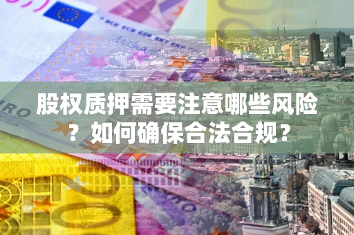 武汉股权质押需要注意哪些风险？如何确保合法合规？