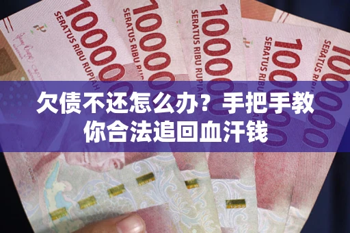 武汉欠债不还怎么办？手把手教你合法追回血汗钱