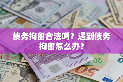 武汉债务拘留合法吗？遇到债务拘留怎么办？