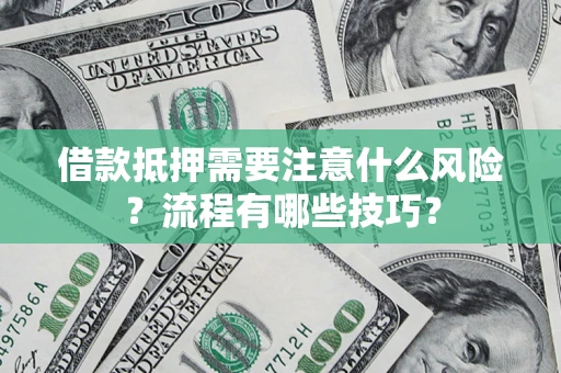 武汉借款抵押需要注意什么风险？流程有哪些技巧？