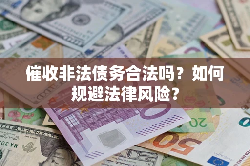 武汉催收非法债务合法吗？如何规避法律风险？